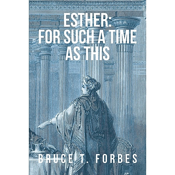 Esther: For Such A Time As This, Bruce T. Forbes