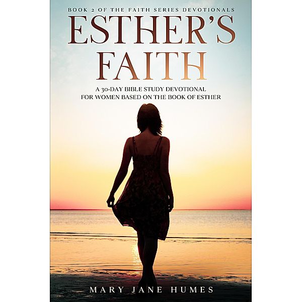 Esther's Faith - A 30-Day Bible Study Devotional for Women Based on the Book of Esther (Faith Series Devotionals, #2) / Faith Series Devotionals, Mary Jane Humes