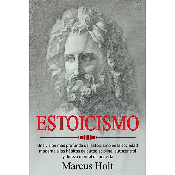 Estoicismo: Una visión más profunda del estoicismo en la sociedad..., Marcus Holt