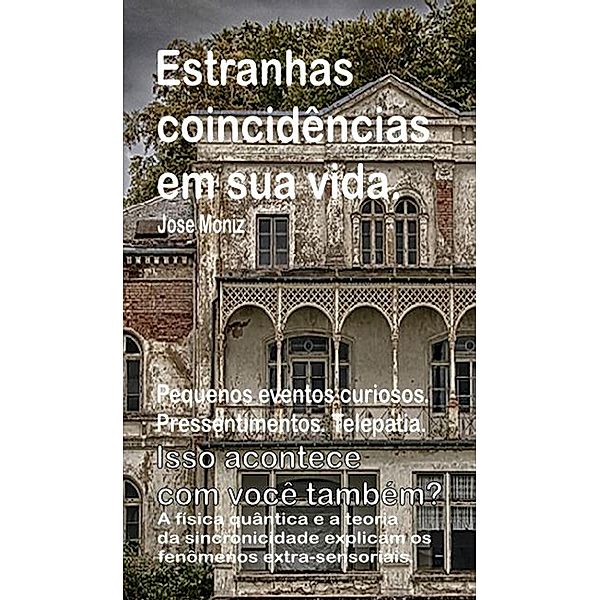 Estranhas coincidências em sua vida. Pequenos eventos curiosos. Pressentimentos. Telepatia. Isso acontece com você também? A física quântica e a teoria da sincronicidade explicam os fenômenos extra-se, Jose Moniz