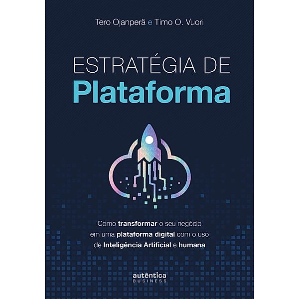 Estratégia de plataforma: Como transformar o seu negócio em uma plataforma digital com o uso de Inteligência Artificial e humana, Tero Ojanperä, Timo O. Vuori