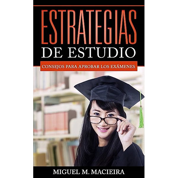 Estrategias de Estudio: Consejos para aprobar los exámenes, Miguel M. Macieira