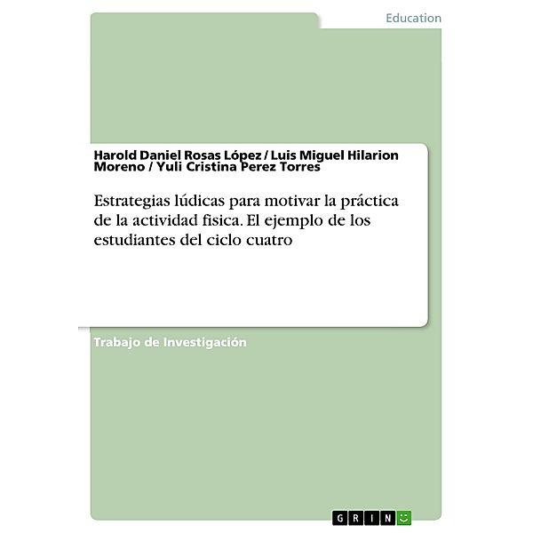 Estrategias lúdicas para motivar la práctica de la actividad fisica. El ejemplo de los estudiantes del ciclo cuatro, Harold Daniel Rosas López, Luis Miguel Hilarion Moreno, Yuli Cristina Perez Torres