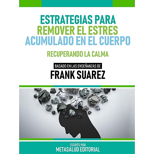 Estrategias Para Remover El Estrés Acumulado En El Cuerpo - Basado En Las Enseñanzas De Frank Suarez, Metasalud Editorial