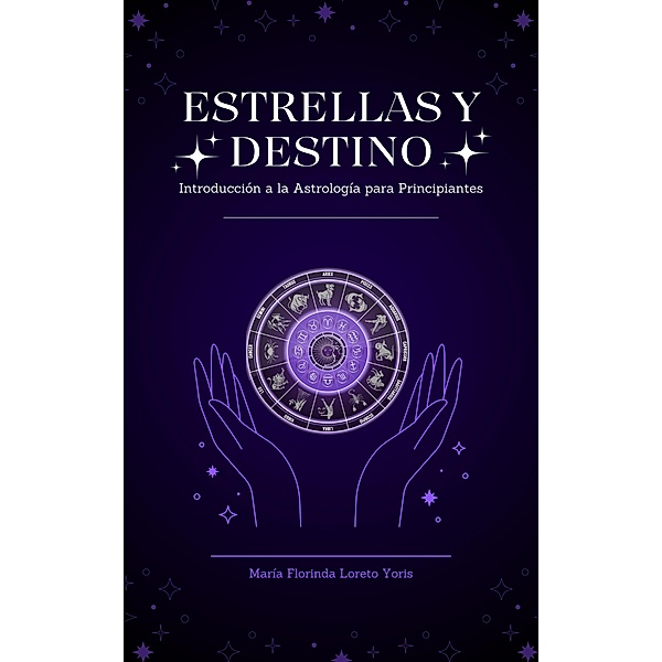 Estrellas y Destino Introducción a la Astrología para Principiantes / Estrellas y Destino, Maria Florinda Loreto Yoris