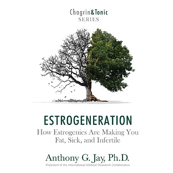 Estrogeneration: How Estrogenics Are Making You Fat, Sick, and Infertile, Anthony G. Jay