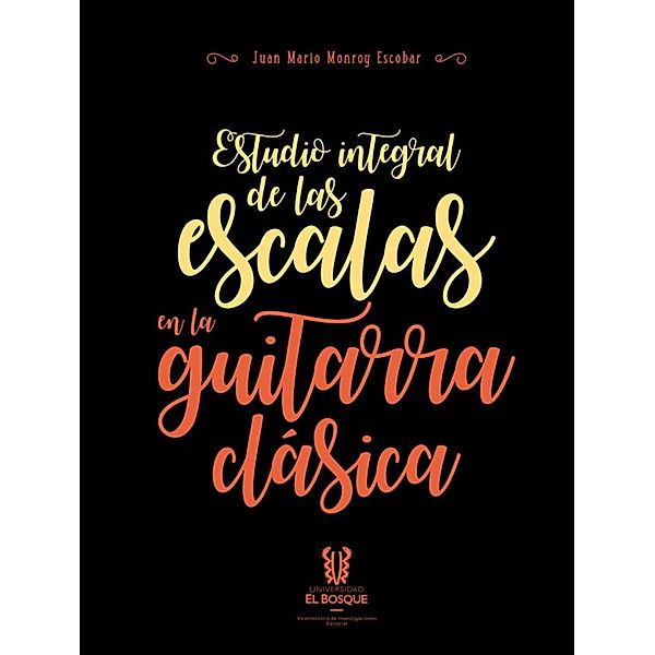 Estudio integral de las escalas en la guitarra clásica / FACULTAD DE CREACIÓN Y COMUNICACIÓN, Juan Mario Monroy Escobar