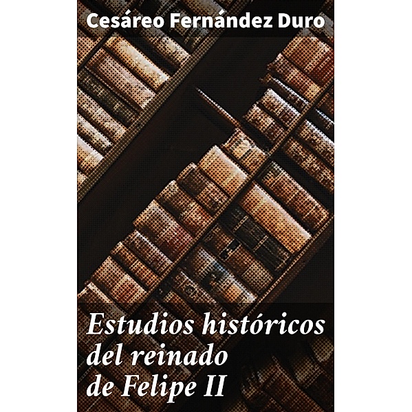 Estudios históricos del reinado de Felipe II, Cesáreo Fernández Duro