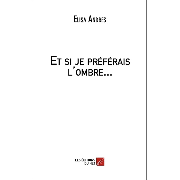 Et si je preferais l'ombre... / Les Editions du Net, Andres Elisa Andres