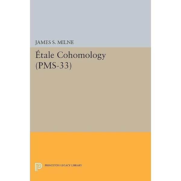 Étale Cohomology (PMS-33), Volume 33 / Princeton Mathematical Series, James S. Milne