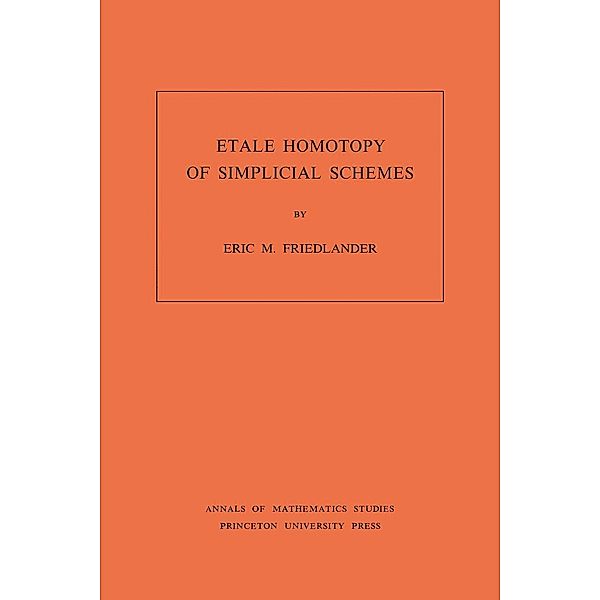 Etale Homotopy of Simplicial Schemes. (AM-104), Volume 104 / Annals of Mathematics Studies, Eric M. Friedlander