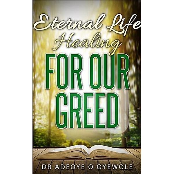 Eternal Life; Healing for Our Greed, Adeoye O Oyewole