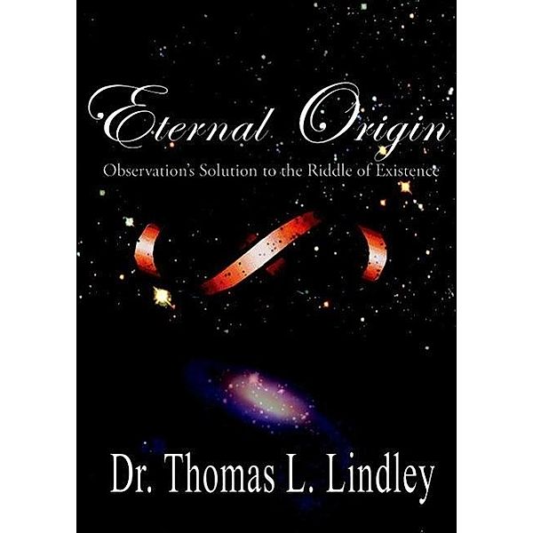 Eternal Origin: Observation's Solution to the Riddle of Existence, Thomas Lindley