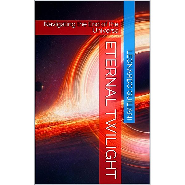 Eternal Twilight  Navigating the End of the Universe, Leonardo Guiliani
