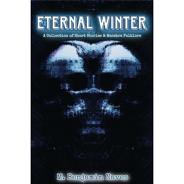 Eternal Winter: A Collection of Short Stories & Macabre Folklore, M. Benjamin Naves
