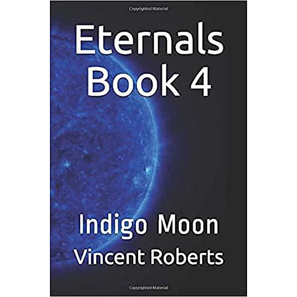 Eternals Book 4: Indigo Moon (The Eternals, #4) / The Eternals, Vincent Roberts