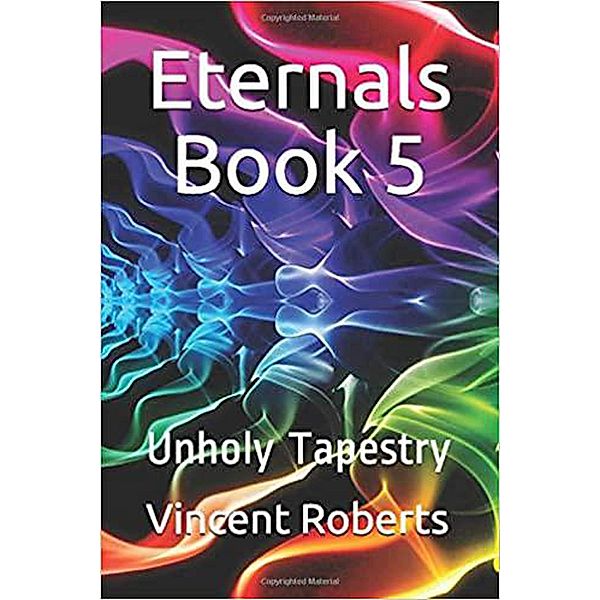 Eternals Book 5: Unholy Tapestry (The Eternals, #5) / The Eternals, Vincent Roberts