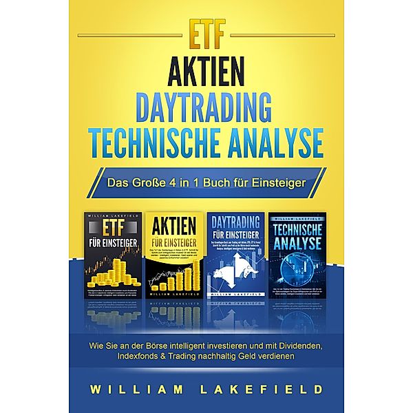 ETF | AKTIEN | DAYTRADING | TECHNISCHE ANALYSE - Das Grosse 4 in 1 Buch für Einsteiger: Wie Sie an der Börse intelligent investieren und mit Dividenden, Indexfonds & Trading nachhaltig Geld verdienen, William Lakefield