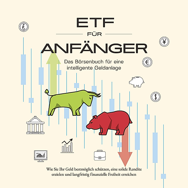 ETF für Anfänger - Das Börsenbuch für eine intelligente Geldanlage: Wie Sie Ihr Geld bestmöglich schützen, eine solide Rendite erzielen und langfristig finanzielle Freiheit erreichen, Benjamin Graß