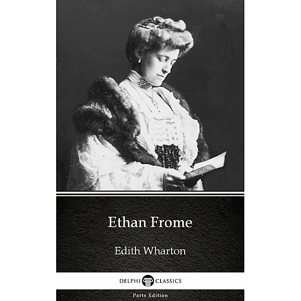 Ethan Frome by Edith Wharton - Delphi Classics (Illustrated) / Delphi Parts Edition (Edith Wharton) Bd.6, Edith Wharton