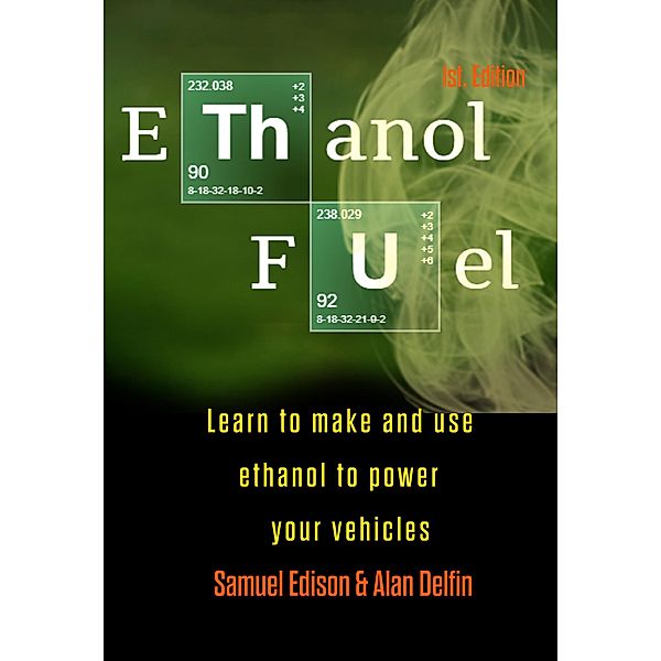 Ethanol Fuel Learn to Make and Use Ethanol to Power Your Vehicles, Samuel Edison, Alan Adrian Delfin-Cota