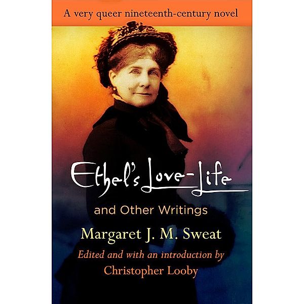 Ethel's Love-Life and Other Writings / Q19: The Queer American Nineteenth Century, Margaret J. M. Sweat