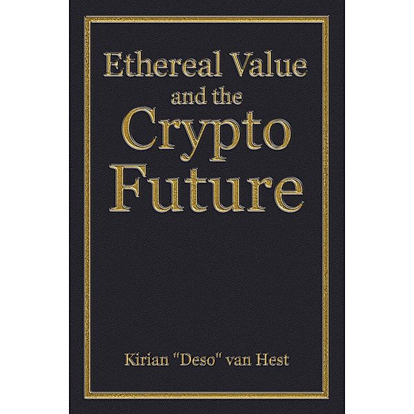 Ethereal Value and the Cryptofuture (The Economic Definitions, #3) / The Economic Definitions, Kirian "Deso" van Hest