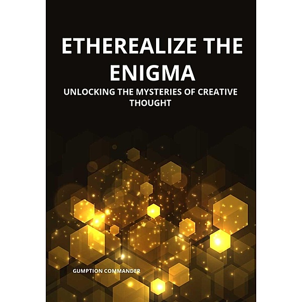 Etherealize the Enigma: Unlocking the Mysteries of Creative Thought, Gumption Commander