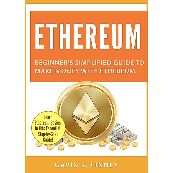Ethereum: Beginner's Simplified Guide to Make Money with Ethereum (Ethereum Investing Series, #1), Gavin S. Finney