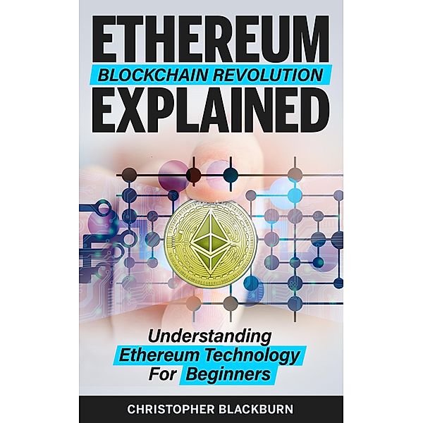 Ethereum Blockchain Revolution Explained: Understanding Ethereum Technology For Beginners, Christopher Blackburn