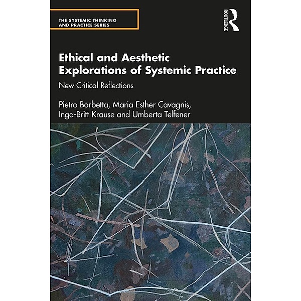 Ethical and Aesthetic Explorations of Systemic Practice, Pietro Barbetta, Maria Esther Cavagnis, Inga-Britt Krause, Umberta Telfener