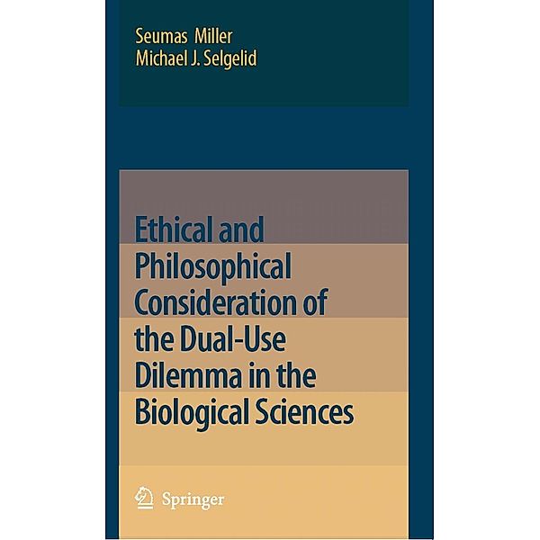 Ethical and Philosophical Consideration of the Dual-Use Dilemma in the Biological Sciences, Seumas Miller, Michael J. Selgelid