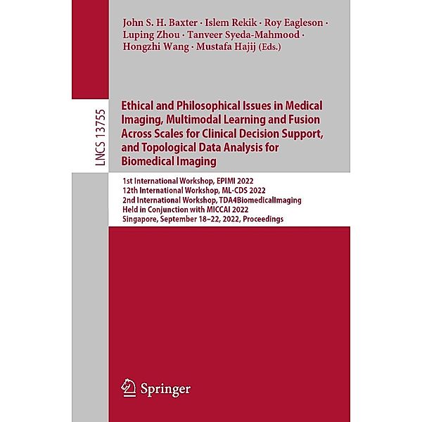 Ethical and Philosophical Issues in Medical Imaging, Multimodal Learning and Fusion Across Scales for Clinical Decision Support, and Topological Data Analysis for Biomedical Imaging / Lecture Notes in Computer Science Bd.13755