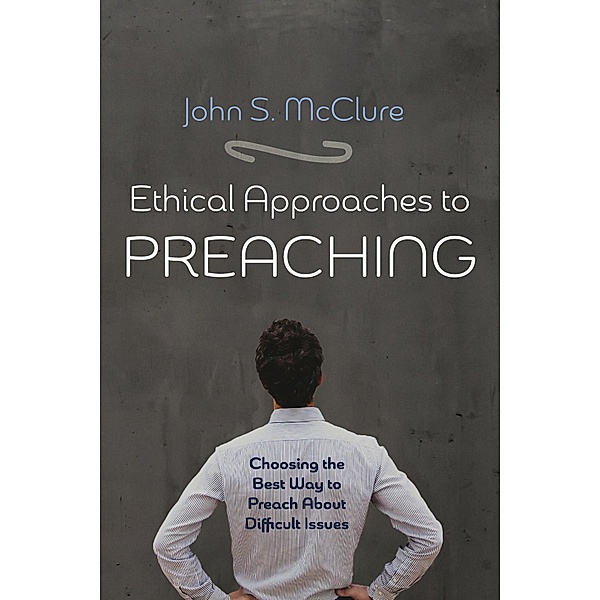 Ethical Approaches to Preaching, John S. Mcclure