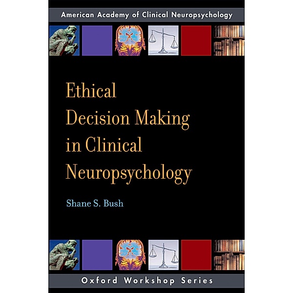 Ethical Decision Making in Clinical Neuropsychology, Shane S. Bush