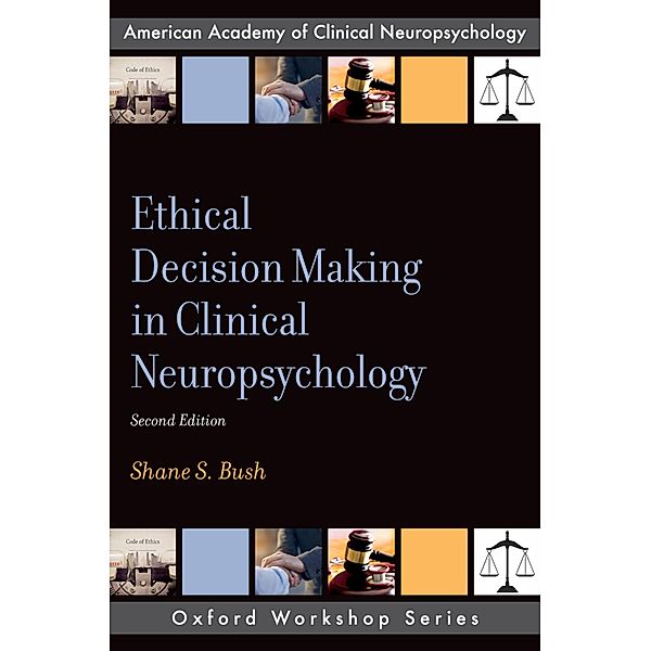 Ethical Decision Making in Clinical Neuropsychology, Shane S. Bush