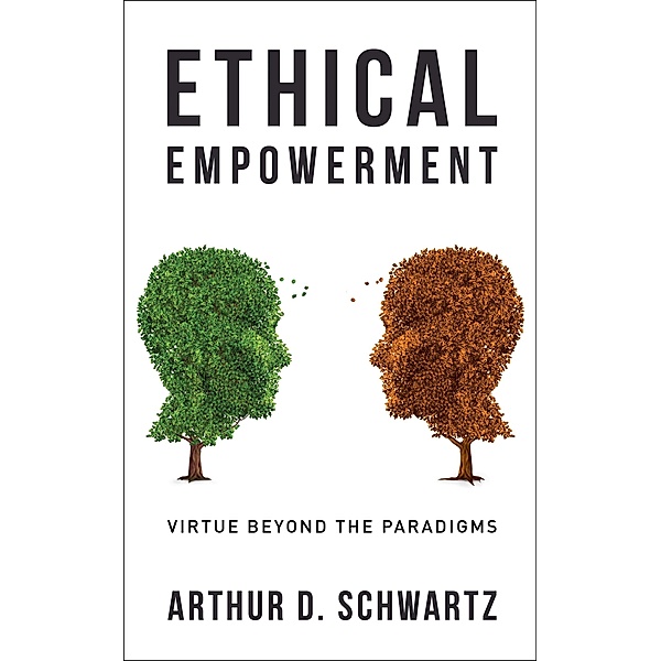 Ethical Empowerment: Virtue Beyond the Paradigms, Arthur D. Schwartz
