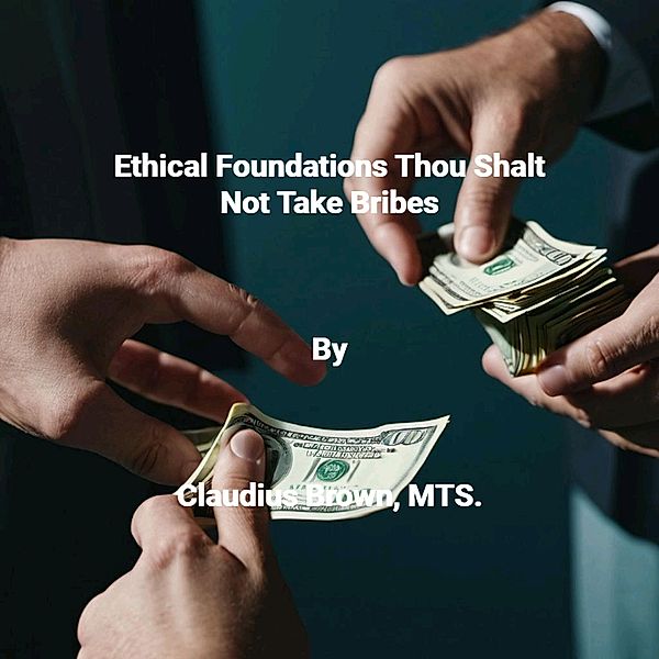 Ethical Foundations Thou Shalt Not Take Bribes, Claudius Brown