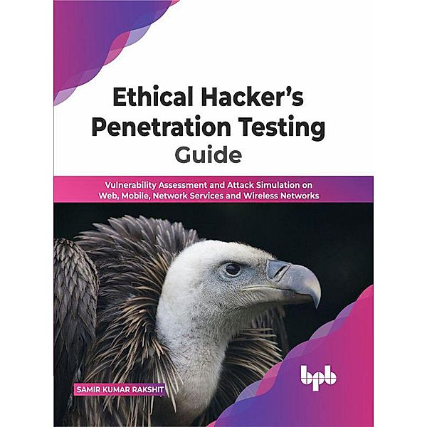 Ethical Hacker's Penetration Testing Guide:  Vulnerability Assessment and Attack Simulation on Web, Mobile, Network Services and Wireless Networks (English Edition), Samir Kumar Rakshit