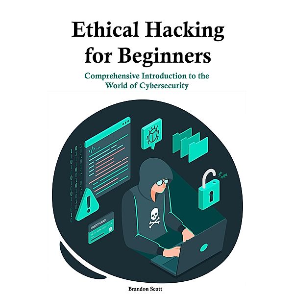 Ethical Hacking for Beginners: Comprehensive Introduction to the  World of Cybersecurity, Brandon Scott