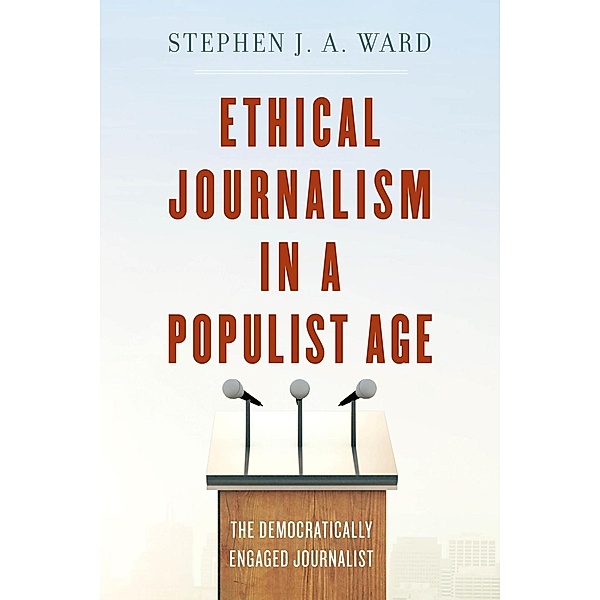 Ethical Journalism in a Populist Age, Stephen J. A. Ward