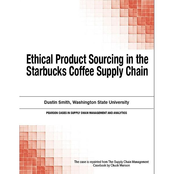 Ethical Product Sourcing in the Starbucks Coffee Supply Chain / Pearson Cases in Supply Chain Management and Analytics, Munson Chuck