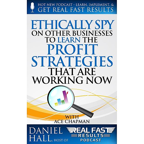 Ethically Spy on Other Businesses to Learn the Profit Strategies That Are Working Now (Real Fast Results, #48) / Real Fast Results, Daniel Hall