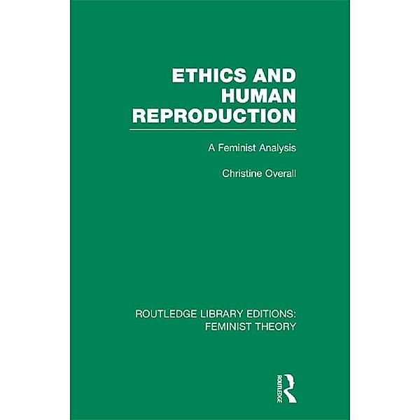 Ethics and Human Reproduction (RLE Feminist Theory), Christine Overall