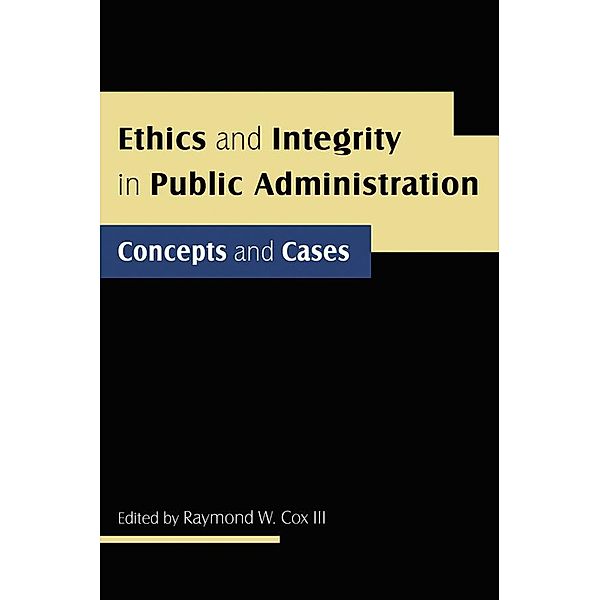 Ethics and Integrity in Public Administration: Concepts and Cases, Raymond W Cox