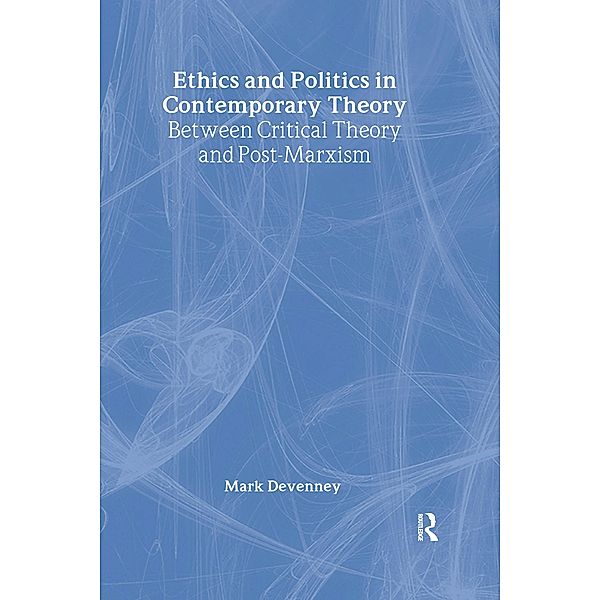 Ethics and Politics in Contemporary Theory Between Critical Theory and Post-Marxism, Mark Devenney