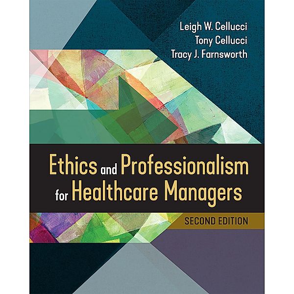 Ethics and Professionalism for Healthcare Managers, Second Edition, Leigh W. Cellucci, Tracy J. Farnsworth, Tony Cellucci