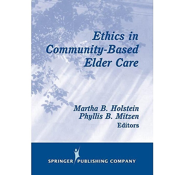 Ethics in Community-Based Elder Care / Springer Series on Ethics, Law, and Aging, Martha B. Holstein
