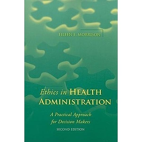 Ethics in Health Administration: A Practical Approach for Decision Makers, Eileen E. Morrison