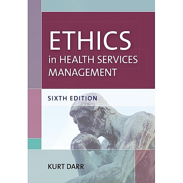 Ethics in Health Services Management, Sixth Edition, Kurt Darr